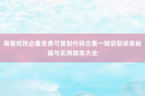 黑客炫技必备免费可复制代码合集一键获取极客秘籍与实用脚本大全