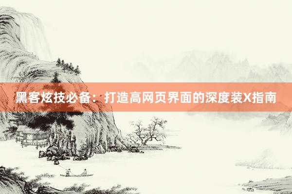 黑客炫技必备：打造高网页界面的深度装X指南