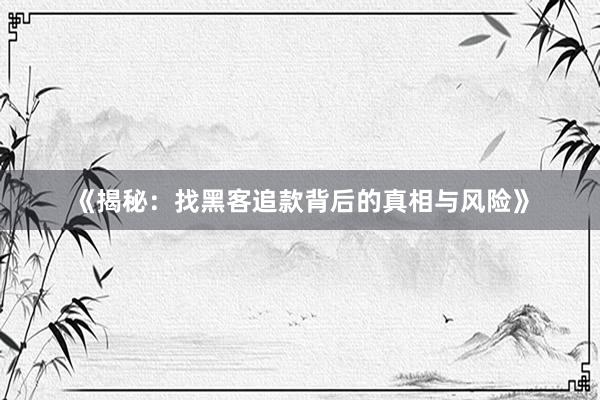 《揭秘：找黑客追款背后的真相与风险》
