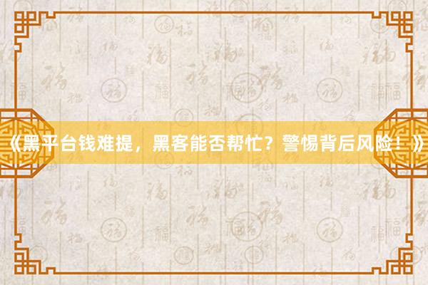 《黑平台钱难提，黑客能否帮忙？警惕背后风险！》