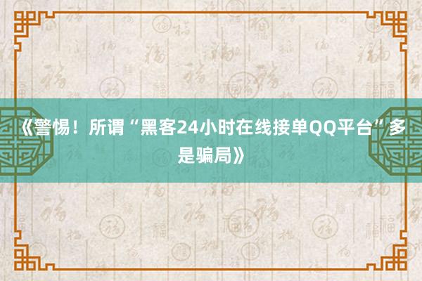 《警惕！所谓“黑客24小时在线接单QQ平台”多是骗局》