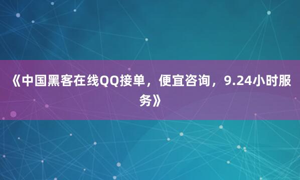 《中国黑客在线QQ接单，便宜咨询，9.24小时服务》